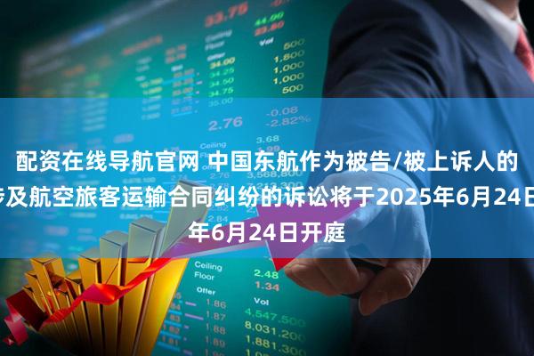 配资在线导航官网 中国东航作为被告/被上诉人的1起涉及航空旅客运输合同纠纷的诉讼将于2025年6月24日开庭
