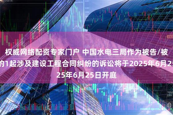 权威网络配资专家门户 中国水电三局作为被告/被上诉人的1起涉及建设工程合同纠纷的诉讼将于2025年6月25日开庭