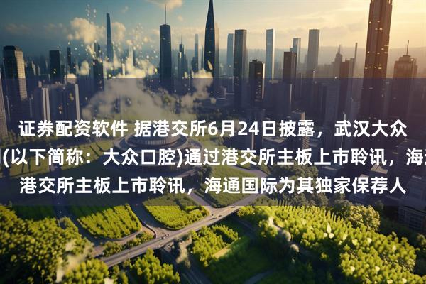 证券配资软件 据港交所6月24日披露，武汉大众口腔医疗股份有限公司(以下简称：大众口腔)通过港交所主板上市聆讯，海通国际为其独家保荐人