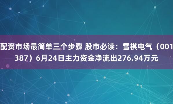 配资市场最简单三个步骤 股市必读：雪祺电气（001387）6月24日主力资金净流出276.94万元