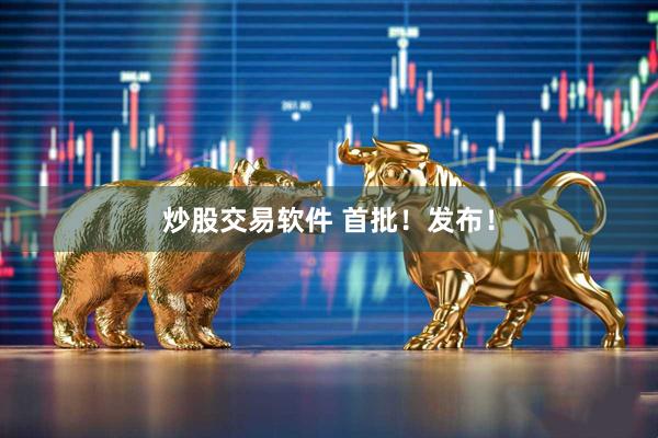 炒股交易软件 首批！发布！