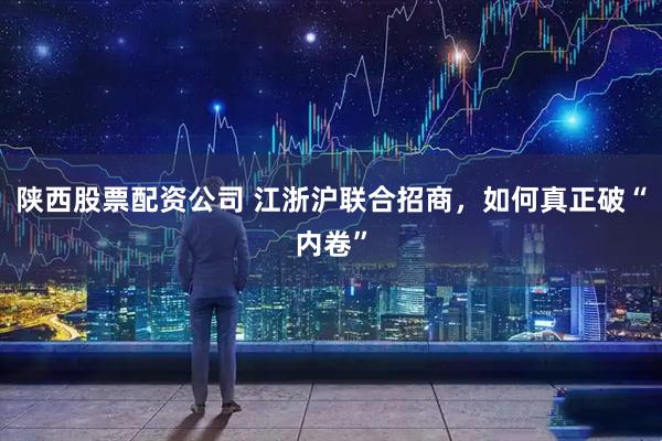 陕西股票配资公司 江浙沪联合招商，如何真正破“内卷”