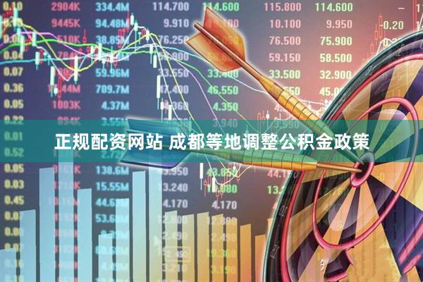 正规配资网站 成都等地调整公积金政策