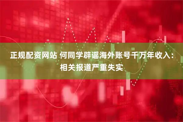 正规配资网站 何同学辟谣海外账号千万年收入：相关报道严重失实