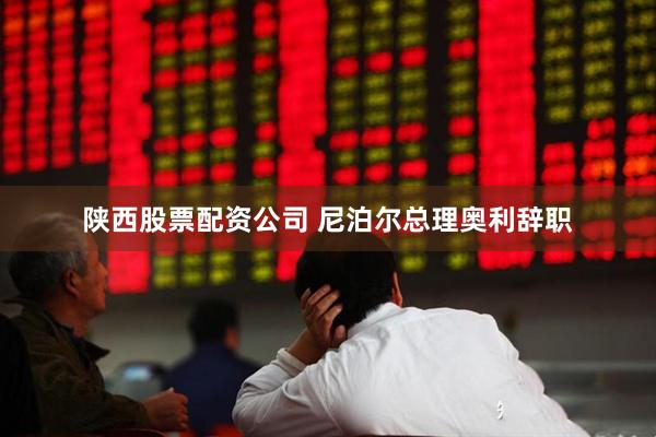 陕西股票配资公司 尼泊尔总理奥利辞职