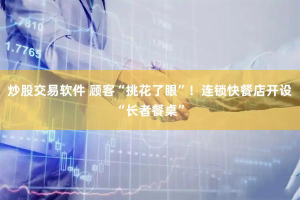 炒股交易软件 顾客“挑花了眼”！连锁快餐店开设“长者餐桌”