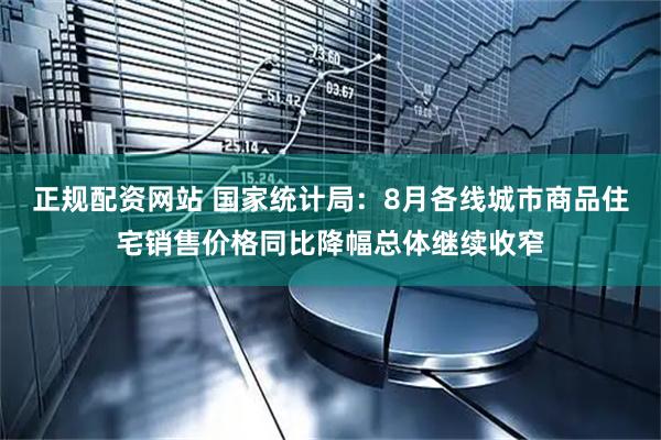 正规配资网站 国家统计局：8月各线城市商品住宅销售价格同比降幅总体继续收窄