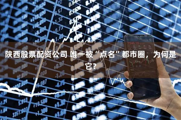 陕西股票配资公司 唯一被“点名”都市圈，为何是它？