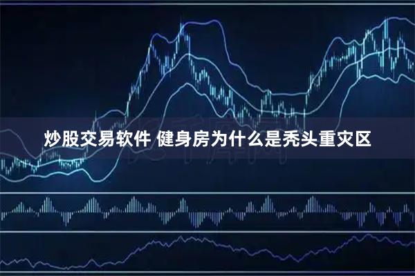 炒股交易软件 健身房为什么是秃头重灾区