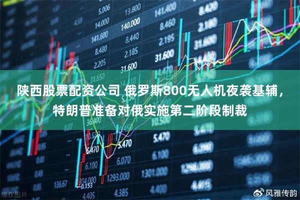 陕西股票配资公司 俄罗斯800无人机夜袭基辅，特朗普准备对俄实施第二阶段制裁