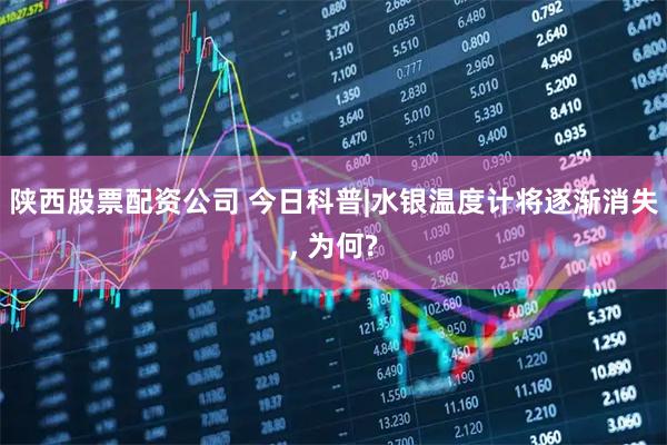 陕西股票配资公司 今日科普|水银温度计将逐渐消失, 为何?