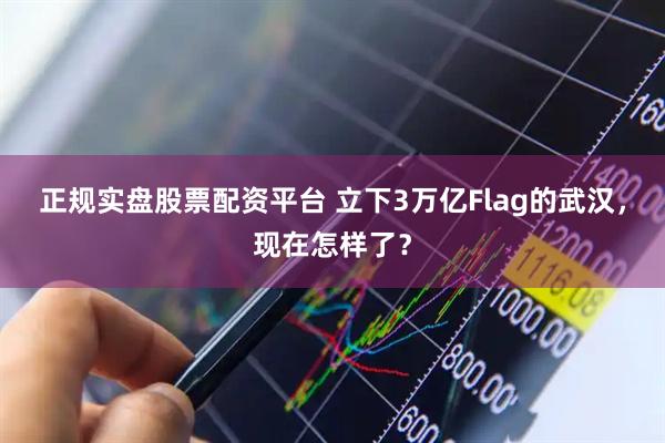 正规实盘股票配资平台 立下3万亿Flag的武汉，现在怎样了？