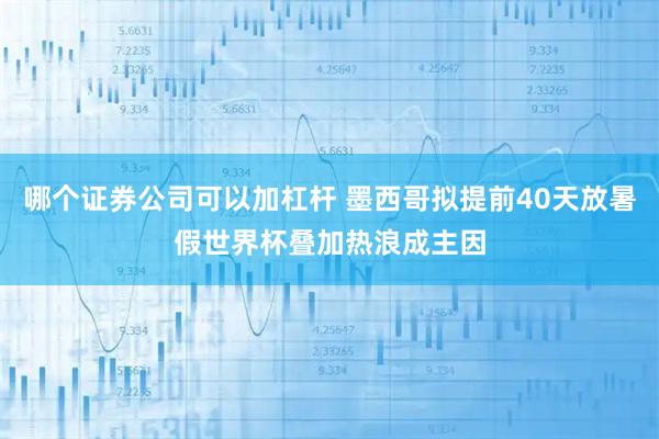 哪个证券公司可以加杠杆 墨西哥拟提前40天放暑假　世界杯叠加热浪成主因