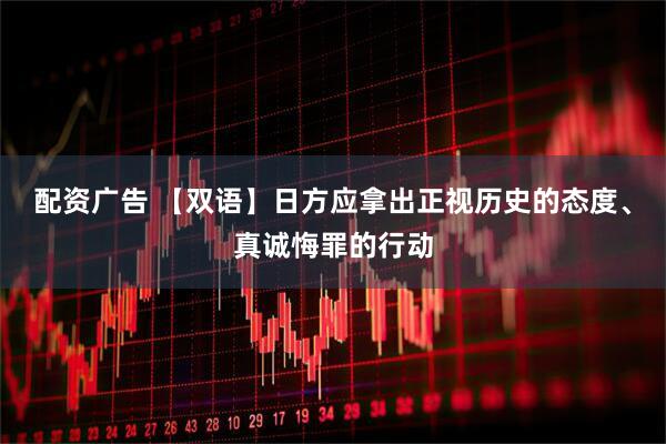配资广告 【双语】日方应拿出正视历史的态度、真诚悔罪的行动