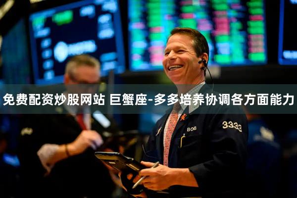 免费配资炒股网站 巨蟹座-多多培养协调各方面能力