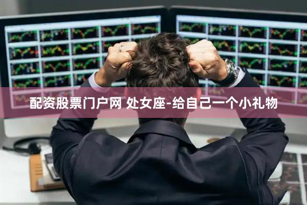 配资股票门户网 处女座-给自己一个小礼物